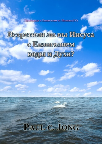 Проповеди о Евангелии от Иоанна (Ⅳ) - Встретили ли вы Иисуса с Евангелием воды и Духа?