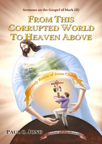 Sermons on the Gospel of Mark (II) - FROM THIS CORRUPTED WORLD TO HEAVEN ABOVE