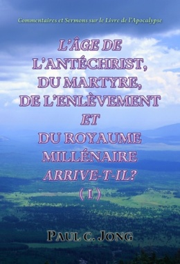 Commentaires et Sermons sur le Livre de l’Apocalypse - L’ÂGE DE L’ANTÉCHRIST, DU MARTYRE, DE L’ENLÈVEMENT ET DU ROYAUME MILLÉNAIRE ARRIVE-T-IL? (Ⅰ)