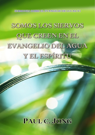 SERMONES SOBRE EL EVANGELIO DE LUCAS (V) - SOMOS LOS SIERVOS QUE CREEN EN EL EVANGELIO DEL AGUA Y EL ESPÍRITU
