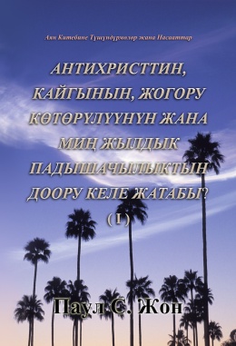 АНТИХРИСТТИН, КАЙГЫНЫН, ЖОГОРУ КӨТӨРҮЛҮҮНҮН ЖАНА МИҢ ЖЫЛДЫК ПАДЫШАЧЫЛЫКТЫН ДООРУ КЕЛЕ ЖАТАБЫ? (Ⅰ)