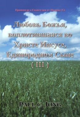 Проповеди о Евангелии от Иоанна (Ⅴ) - Любовь Божья, воплотившаяся во Христе Иисусе, Единородном Сыне (Ⅲ)