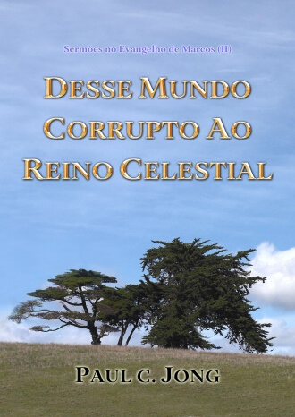 Sermões no Evangelho de Marcos (Ⅱ) - DESSE MUNDO CORRUPTO AO REINO CELESTIAL