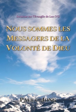 Sermons sur l’Évangile de Luc (Ⅵ) - NOUS SOMMES LES MESSAGERS DE LA VOLONTÉ DE DIEU Sermons sur l’Évangile de Luc (Ⅵ) - NOUS SOMMES LES MESSAGERS DE LA VOLONTÉ DE DIEU