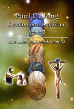 Paul C. Jong Crecimiento Espiritual Serie 3 - La Primera Epístola de Juan (I)
