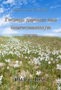 Проповеди о Евангелии от Иоанна (Ⅷ) - Господь даровал нам благословенную жизнь Проповеди о Евангелии от Иоанна (Ⅷ) - Господь даровал нам благословенную жизнь
