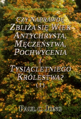 Komentarze i Kazania do Księgi Objawienia - CZY NAPRAWDĘ ZBLIŻA SIĘ WIEK ANTYCHRYSTA, MĘCZEŃSTWA, POCHWYCENIA I TYSIĄCLETNIEGO KRÓLESTWA? ( I )