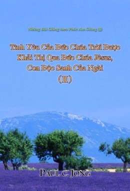 Những Bài Giảng theo Phúc Âm Giăng (Ⅱ) - Tình Yêu Của Đức Chúa Trời Được Khải Thị Qua Đức Chúa Jêsus, Con Độc Sanh Của Ngài (Ⅱ) Những Bài Giảng theo Phúc Âm Giăng (Ⅱ) - Tình Yêu Của Đức Chúa Trời Được Khải Thị Qua Đức Chúa Jêsus, Con Độc Sanh Của Ngài (Ⅱ)