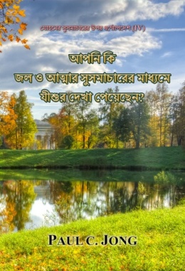 যোহনের সুসমাচারের উপর ধর্ম্মোপদেশ (Ⅳ) - আপনি কি জল ও আত্মার সুসমাচারের মাধ্যমে যীশুর দেখা পেয়েছেন?