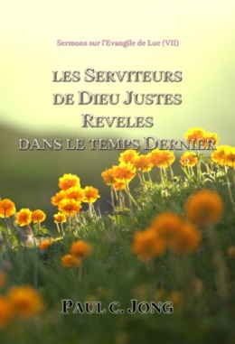 Sermons sur l’Évangile de Luc (Ⅶ) - LES SERVITEURS DE DIEU JUSTES REVELES DANS LE TEMPS DERNIER Sermons sur l’Évangile de Luc (Ⅶ) - LES SERVITEURS DE DIEU JUSTES REVELES DANS LE TEMPS DERNIER