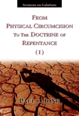 Sermons on Galatians - FROM PHYSICAL CIRCUMCISION TO THE DOCTRINE OF REPENTANCE (I) Sermons on Galatians - FROM PHYSICAL CIRCUMCISION TO THE DOCTRINE OF REPENTANCE (I)