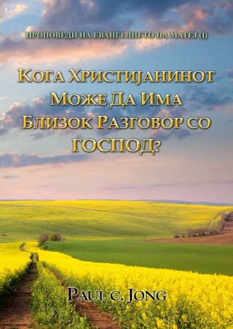 ПРОПОВЕДИ НА ЕВАНГЕЛИЕТО НА МАТЕЈ (I) - КОГА ХРИСТИЈАНИНОТ МОЖЕ ДА ИМА БЛИЗОК РАЗГОВОР СО ГОСПОД?