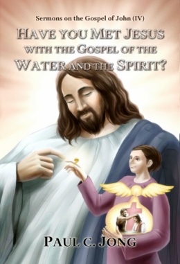 Sermons on the Gospel of John (Ⅳ) - HAVE YOU MET JESUS WITH THE GOSPEL OF THE WATER AND THE SPIRIT?