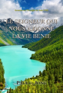 Sermons sur l’Évangile de Jean (Ⅷ) - LE SEIGNEUR QUI NOUS A DONNE LA VIE BENIE Sermons sur l’Évangile de Jean (Ⅷ) - LE SEIGNEUR QUI NOUS A DONNE LA VIE BENIE