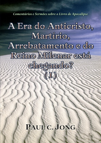 Comentários e Sermões sobre o Livro de Apocalipse - A Era do Anticristo, Martírio, Arrebatamento e do Reino Milenar está chegando? (Ⅰ)