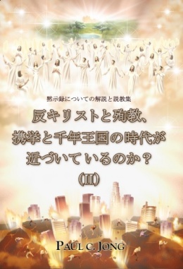 黙示録についての解説と説教集 - 反キリストと殉教、携挙と千年王国の時代が近づいているのか？(Ⅱ)