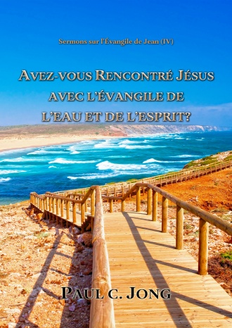 Sermons sur l’Évangile de Jean (Ⅳ) - AVEZ-VOUS RENCONTRÉ JÉSUS AVEC L’ÉVANGILE DE L’EAU ET DE L’ESPRIT?