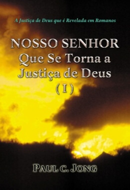 A Justiça de Deus que é Revelada em Romanos - NOSSO SENHOR Que Se Torna a Justiça de Deus (I)