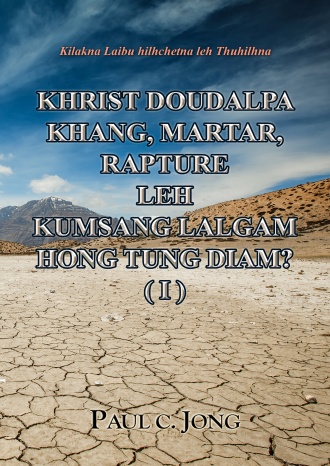 Kilakna Laibu hilhchetna leh Thuhilhna - KHRIST DOUDALPA KHANG, MARTAR, RAPTURE LEH KUMSANG LALGAM HONG TUNG DIAM? ( I )