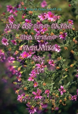 በዮሐንስ ወንጌል ላይ የተሰጡ ስብከቶች (Ⅱ) - አንድያ ልጅ በሆነው በኢየሱስ በኩል የተገለጠው የእግዚአብሄር ፍቅር (Ⅱ) በዮሐንስ ወንጌል ላይ የተሰጡ ስብከቶች (Ⅱ) - አንድያ ልጅ በሆነው በኢየሱስ በኩል የተገለጠው የእግዚአብሄር ፍቅር (Ⅱ)