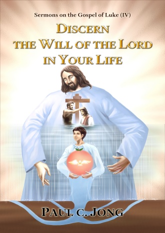 Sermons on the Gospel of Luke (IV) - DISCERN THE WILL OF THE LORD IN YOUR LIFE
