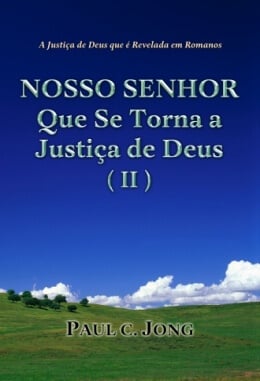 A Justiça de Deus que é Revelada em Romanos - NOSSO SENHOR Que Se Torna a Justiça de Deus (II) A Justiça de Deus que é Revelada em Romanos - NOSSO SENHOR Que Se Torna a Justiça de Deus (II)