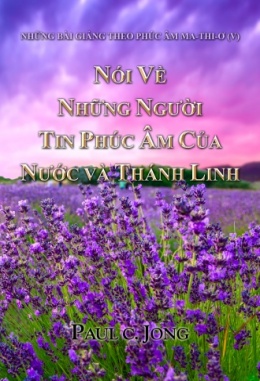 NHỮNG BÀI GIẢNG THEO PHÚC ÂM MA-THI-Ơ (V) - NÓI VỀ NHỮNG NGƯỜI TIN PHÚC ÂM CỦA NƯỚC VÀ THÁNH LINH