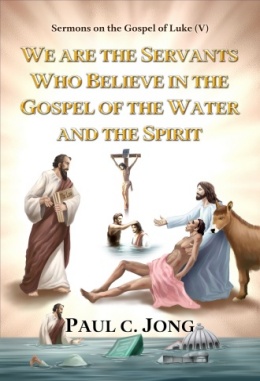 Sermons on the Gospel of Luke (V) - WE ARE THE SERVANTS WHO BELIEVE IN THE GOSPEL OF THE WATER AND THE SPIRIT