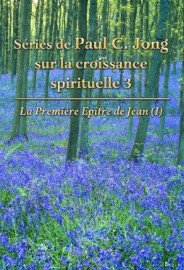 Séries de Paul C. Jong sur la croissance spirituelle 3 - La Première Epître de Jean (Ⅰ)