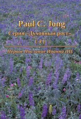 Paul C. Jong Серия «Духовный рост» (4) - Первое Послание Иоанна (Ⅱ)
