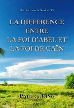 Sermons sur la Genèse (V) - LA DIFFERENCE ENTRE LA FOI D’ABEL ET LA FOI DE CAÏN Sermons sur la Genèse (V) - LA DIFFERENCE ENTRE LA FOI D’ABEL ET LA FOI DE CAÏN