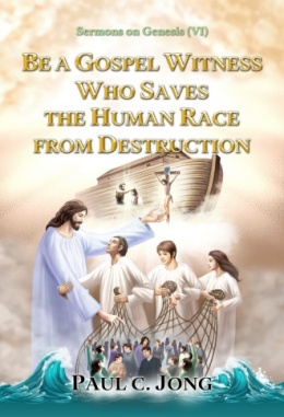 Sermons on Genesis (VI) - BE A GOSPEL WITNESS WHO SAVES THE HUMAN RACE FROM DESTRUCTION
