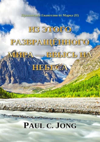 Проповеди о Евангелии от Марка (Ⅱ) - Из этого развращённого мира – ввысь на Небеса