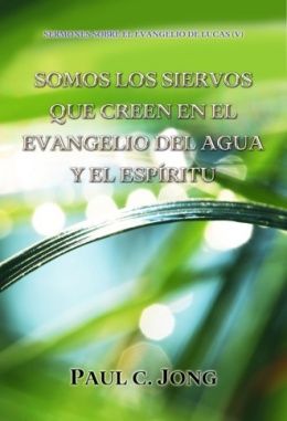 SERMONES SOBRE EL EVANGELIO DE LUCAS (V) - SOMOS LOS SIERVOS QUE CREEN EN EL EVANGELIO DEL AGUA Y EL ESPÍRITU