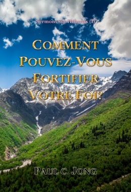 Sermons sur Hébreux (Ⅰ) - COMMENT POUVEZ-VOUS FORTIFIER VOTRE FOI? Sermons sur Hébreux (Ⅰ) - COMMENT POUVEZ-VOUS FORTIFIER VOTRE FOI?
