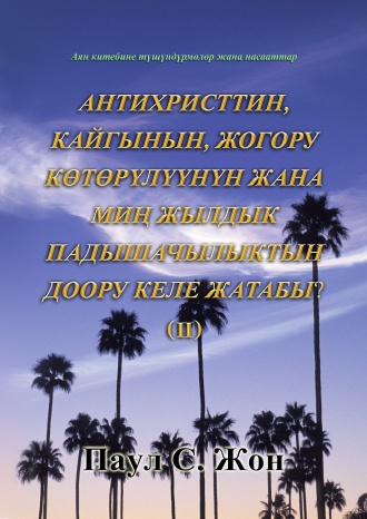 АНТИХРИСТТИН, КАЙГЫНЫН, ЖОГОРУ КӨТӨРҮЛҮҮНҮН ЖАНА МИҢ ЖЫЛДЫК ПАДЫШАЧЫЛЫКТЫН ДООРУ КЕЛЕ ЖАТАБЫ? (Ⅱ)