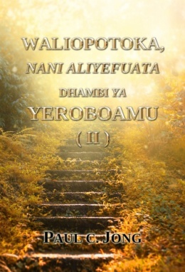 WALIOPOTOKA, NANI ALIYEFUATA DHAMBI YA YEROBOAMU (II)