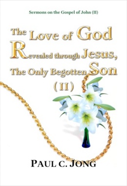 Sermons on the Gospel of John (II) - The Love of God Revealed through Jesus, The Only Begotten Son (II) Sermons on the Gospel of John (II) - The Love of God Revealed through Jesus, The Only Begotten Son (II)
