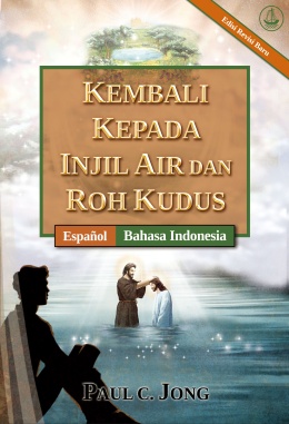 [Indonesia－Español] KEMBALI KEPADA INJIL AIR DAN ROH KUDUS [Edisi Revisi Baru]－REGRESA AL EVANGELIO DEL AGUA Y DEL ESPÍRITU [Nueva edición revisada]