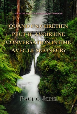 SERMONS SUR L’ÉVANGILE DE MATTHIEU (I) - QUAND UN CHRÉTIEN PEUT-IL AVOIR UNE CONVERSATION INTIME AVEC LE SEIGNEUR?