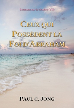 Sermons sur la Genèse (Ⅶ) - CEUX QUI POSSÈDENT LA FOI D’ABRAHAM Sermons sur la Genèse (Ⅶ) - CEUX QUI POSSÈDENT LA FOI D’ABRAHAM