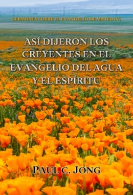 SERMONES SOBRE EL EVANGELIO DE MATEO (V) - ASÍ DIJERON LOS CREYENTES EN EL EVANGELIO DEL AGUA Y EL ESPÍRITU SERMONES SOBRE EL EVANGELIO DE MATEO (V) - ASÍ DIJERON LOS CREYENTES EN EL EVANGELIO DEL AGUA Y EL ESPÍRITU