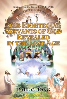 Sermons on the Gospel of Luke (VII) - THE RIGHTEOUS SERVANTS OF GOD REVEALED IN THE LAST AGE Sermons on the Gospel of Luke (VII) - THE RIGHTEOUS SERVANTS OF GOD REVEALED IN THE LAST AGE
