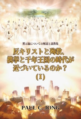 黙示録についての解説と説教集 - 反キリストと殉教、携挙と千年王国の時代が近づいているのか?(Ⅰ) 黙示録についての解説と説教集 - 反キリストと殉教、携挙と千年王国の時代が近づいているのか?(Ⅰ)