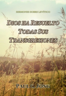 SERMONES SOBRE LEVÍTICO - DIOS HA RESUELTO TODAS SUS TRANSGRESIONES SERMONES SOBRE LEVÍTICO - DIOS HA RESUELTO TODAS SUS TRANSGRESIONES