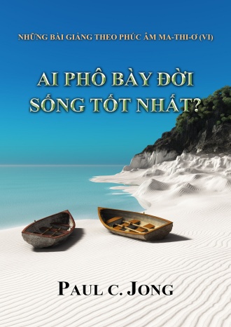 NHỮNG BÀI GIẢNG THEO PHÚC ÂM MA-THI-Ơ (VI) - AI PHÔ BÀY ĐỜI SỐNG TỐT NHẤT?