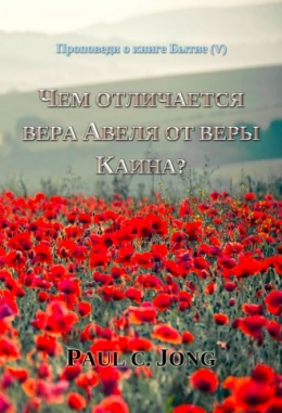 Проповеди о книге Бытие (Ⅴ) - ЧЕМ ОТЛИЧАЕТСЯ ВЕРА АВЕЛЯ ОТ ВЕРЫ КАИНА? Проповеди о книге Бытие (Ⅴ) - ЧЕМ ОТЛИЧАЕТСЯ ВЕРА АВЕЛЯ ОТ ВЕРЫ КАИНА?
