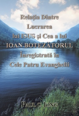 Relaţia Dintre Lucrarea lui ISUS şi Cea a lui IOAN BOTEZĂTORUL Înregistrată în Cele Patru Evanghelii