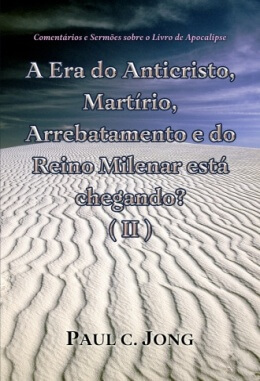 Comentários e Sermões sobre o Livro de Apocalipse - A Era do Anticristo, Martírio, Arrebatamento e do Reino Milenar está chegando? (Ⅱ)