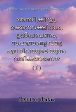 വെളിപ്പാടു പുസ്തകത്തെക്കുറിച്ചുള്ള വ്യഖ്യാനങ്ങളും പ്രഭാഷണങ്ങളും - അന്തിക്രിസ്തു, രക്തസാക്ഷിത്വം, ഉല്‍പ്രാപണം, സഹസ്രാബ്ധ വാഴ്ച എന്നിവയുടെ യുഗം വരികയാണോ? (I)